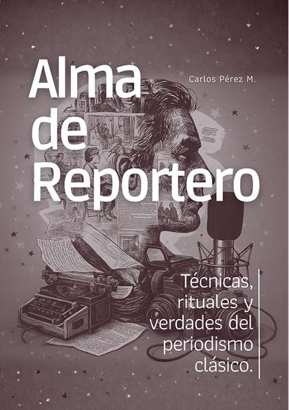 Alma de Reportero: técnicas, rituales y verdades del periodismo clásico – (PDF)